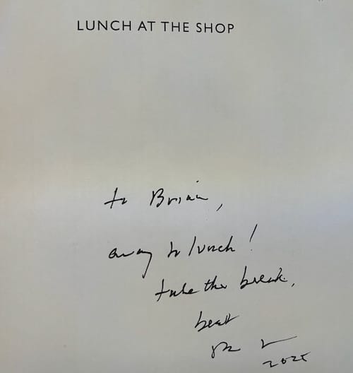 The inner page of the Lunch At The Shop book is signed by Peter Miller: "to Brian, away to lunch! take the break, best Peter Miller 2025"